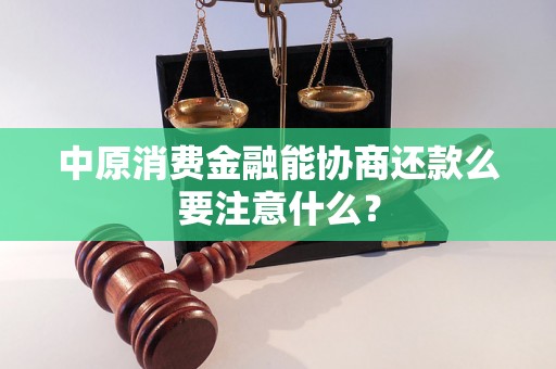 中原消费金融能协商还款么要注意什么？