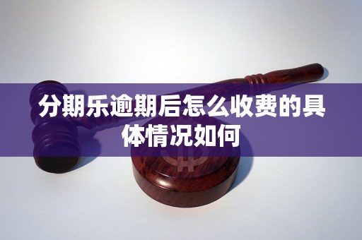 分期乐逾期后怎么收费的具体情况如何