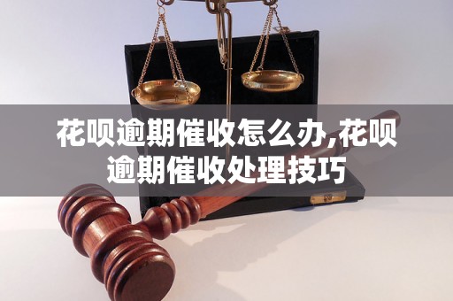 花呗逾期催收怎么办,花呗逾期催收处理技巧