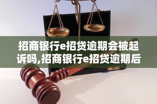 招商银行e招贷逾期会被起诉吗,招商银行e招贷逾期后的法律后果是什么