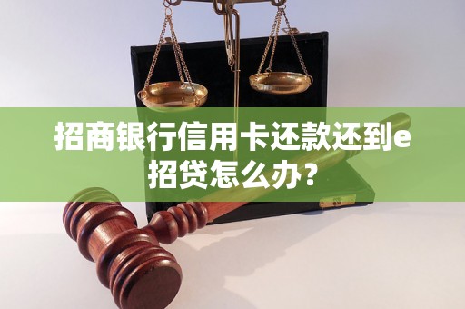 招商银行信用卡还款还到e招贷怎么办？