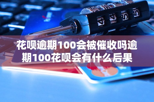 花呗逾期100会被催收吗逾期100花呗会有什么后果