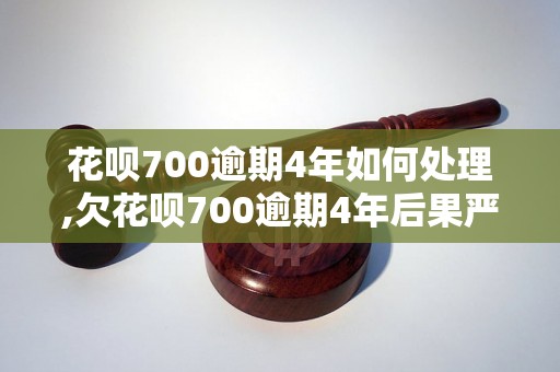 花呗700逾期4年如何处理,欠花呗700逾期4年后果严重吗