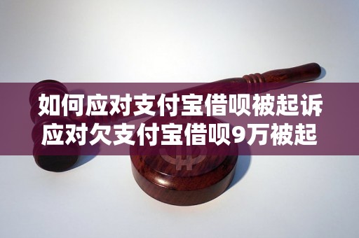 如何应对支付宝借呗被起诉应对欠支付宝借呗9万被起诉的解决方案