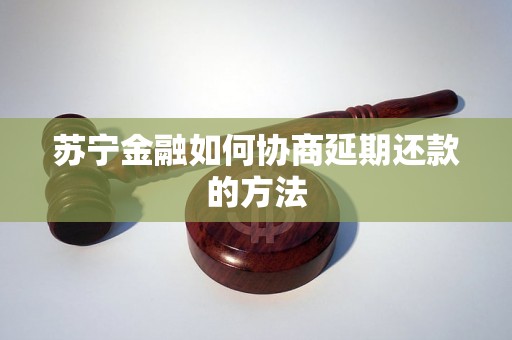 苏宁金融如何协商延期还款的方法