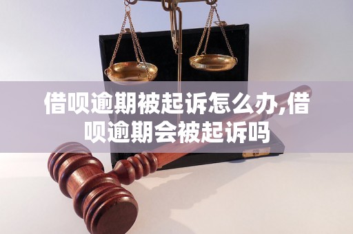 借呗逾期被起诉怎么办,借呗逾期会被起诉吗