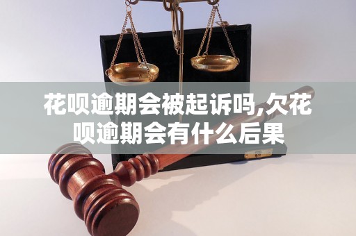 花呗逾期会被起诉吗,欠花呗逾期会有什么后果