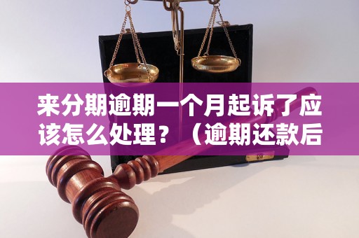 来分期逾期一个月起诉了应该怎么处理？（逾期还款后果及应对措施）