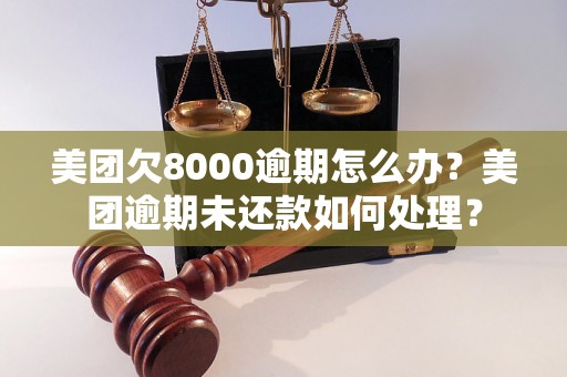 美团欠8000逾期怎么办？美团逾期未还款如何处理？