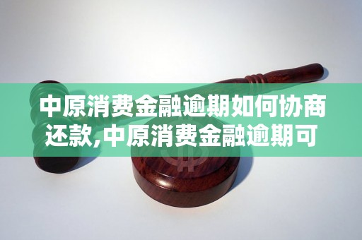 中原消费金融逾期如何协商还款,中原消费金融逾期可以怎么解决