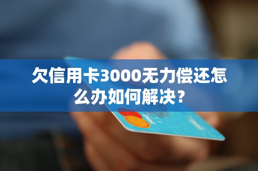 欠信用卡3000无力偿还怎么办如何解决？