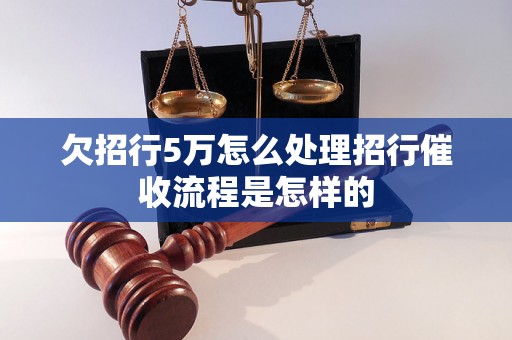 欠招行5万怎么处理招行催收流程是怎样的