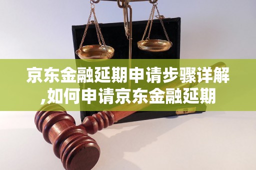 京东金融延期申请步骤详解,如何申请京东金融延期