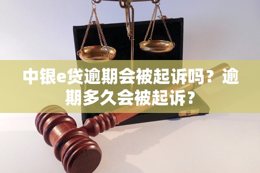 中银e贷逾期会被起诉吗？逾期多久会被起诉？