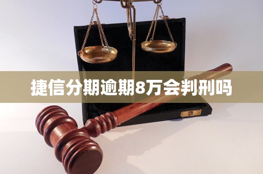 捷信分期逾期8万会判刑吗