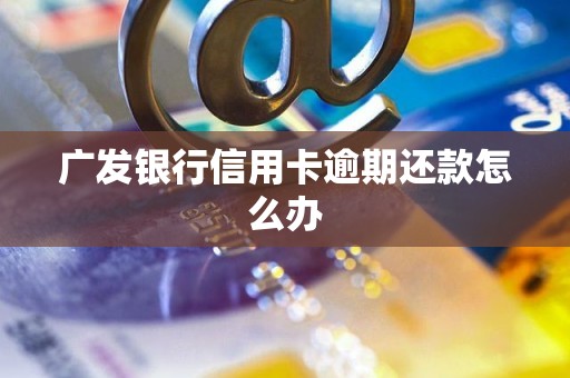 广发银行信用卡逾期还款怎么办