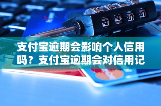 支付宝逾期会影响个人信用吗？支付宝逾期会对信用记录产生什么影响？