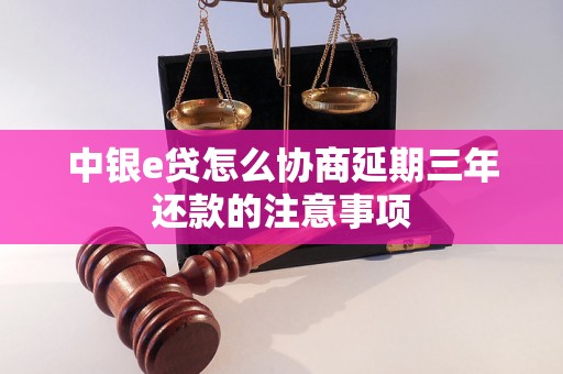 中银e贷怎么协商延期三年还款的注意事项