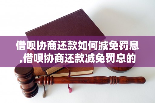 借呗协商还款如何减免罚息,借呗协商还款减免罚息的具体操作方法