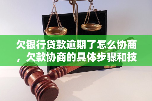 欠银行贷款逾期了怎么协商，欠款协商的具体步骤和技巧