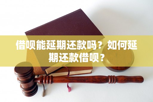 借呗能延期还款吗？如何延期还款借呗？