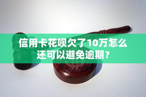 信用卡花呗欠了10万怎么还可以避免逾期？