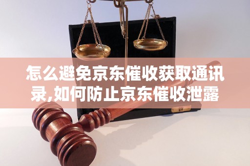 怎么避免京东催收获取通讯录,如何防止京东催收泄露个人信息