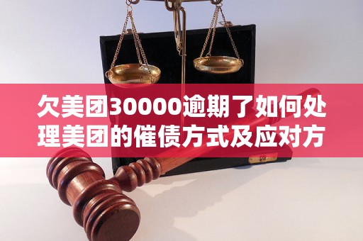 欠美团30000逾期了如何处理美团的催债方式及应对方法