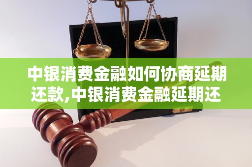 中银消费金融如何协商延期还款,中银消费金融延期还款流程详解