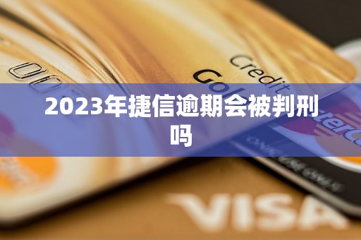 2023年捷信逾期会被判刑吗