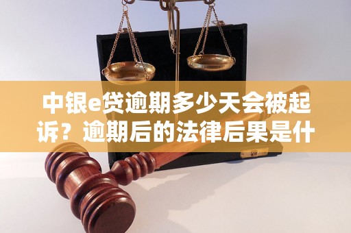 中银e贷逾期多少天会被起诉？逾期后的法律后果是什么？