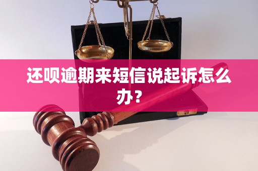 还呗逾期来短信说起诉怎么办？