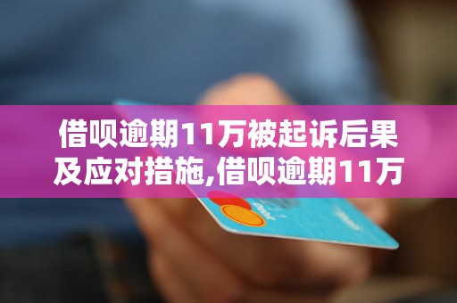 借呗逾期11万被起诉后果及应对措施,借呗逾期11万会影响个人信用吗