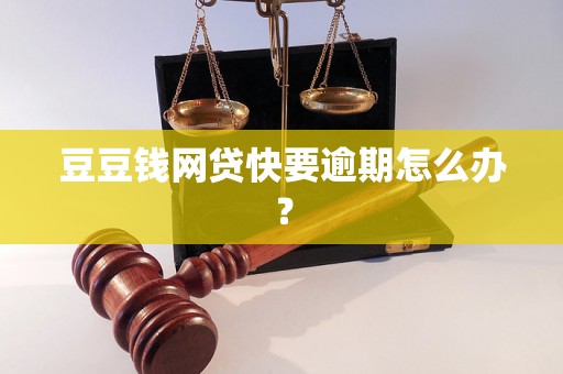 豆豆钱网贷快要逾期怎么办？