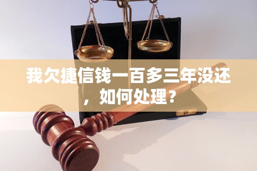 我欠捷信钱一百多三年没还，如何处理？