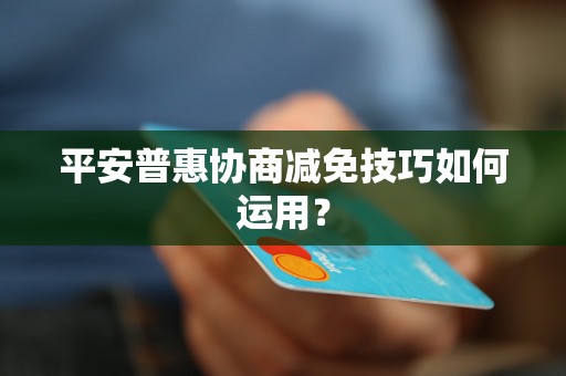 平安普惠协商减免技巧如何运用？