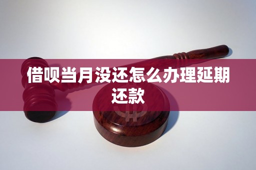 借呗当月没还怎么办理延期还款