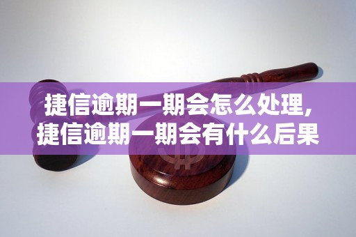 捷信逾期一期会怎么处理,捷信逾期一期会有什么后果