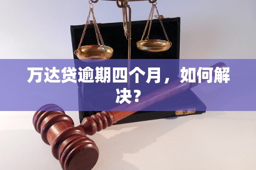 万达贷逾期四个月，如何解决？