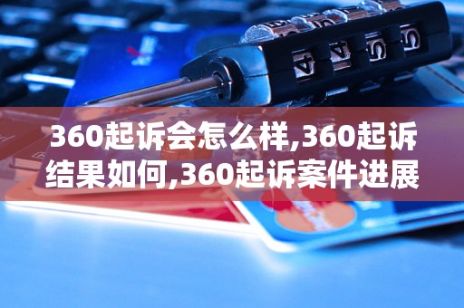 360起诉会怎么样,360起诉结果如何,360起诉案件进展情况