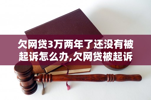 欠网贷3万两年了还没有被起诉怎么办,欠网贷被起诉的后果及处理方法