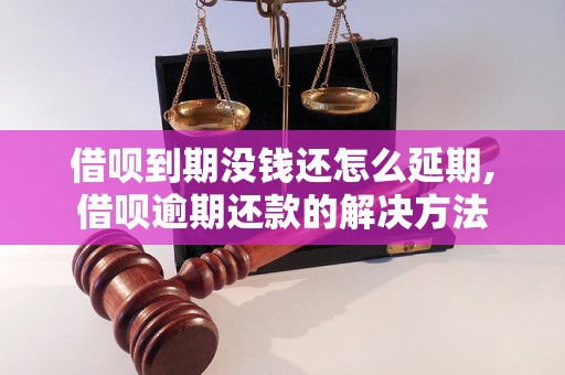 借呗到期没钱还怎么延期,借呗逾期还款的解决方法