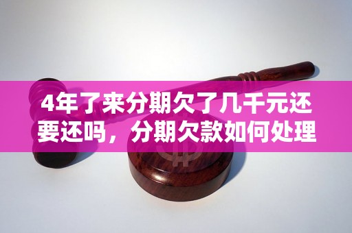 4年了来分期欠了几千元还要还吗，分期欠款如何处理和还款方式