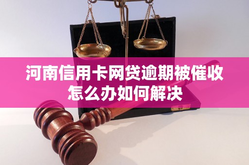 河南信用卡网贷逾期被催收怎么办如何解决