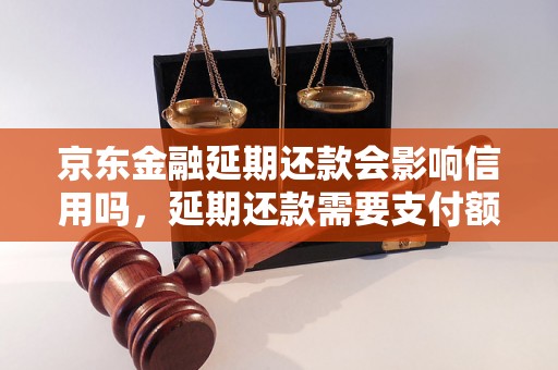 京东金融延期还款会影响信用吗，延期还款需要支付额外费用吗