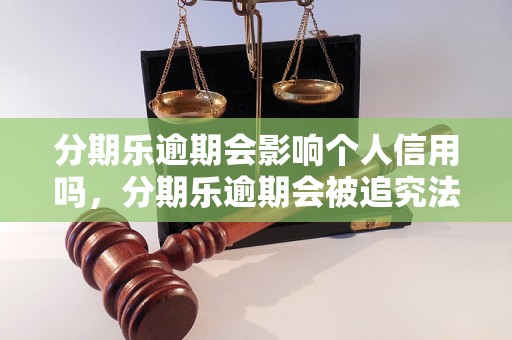 分期乐逾期会影响个人信用吗，分期乐逾期会被追究法律责任吗