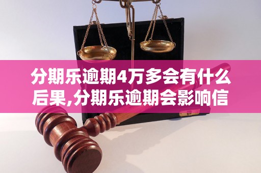 分期乐逾期4万多会有什么后果,分期乐逾期会影响信用吗