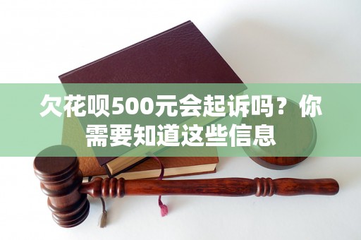 欠花呗500元会起诉吗？你需要知道这些信息