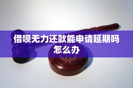 借呗无力还款能申请延期吗怎么办