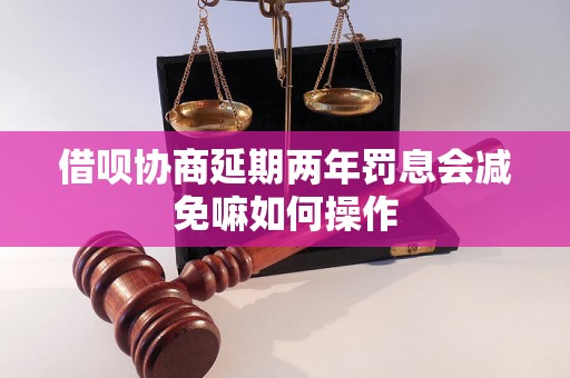 借呗协商延期两年罚息会减免嘛如何操作